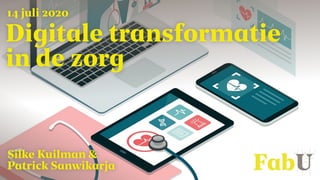 Digitale transformatie
in de zorg
Silke Kuilman &
Patrick Sanwikarja
14 juli 2020
 