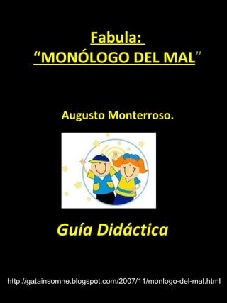 Fabula:  “MONÓLOGO DEL MAL ” Augusto Monterroso. Guía Didáctica http://gatainsomne.blogspot.com/2007/11/monlogo-del-mal.html 
