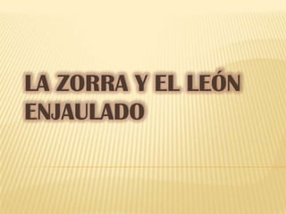 LA ZORRA Y EL LEÓN
ENJAULADO
 