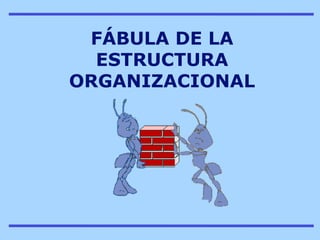 FÁBULA DE LA
  ESTRUCTURA
ORGANIZACIONAL
 