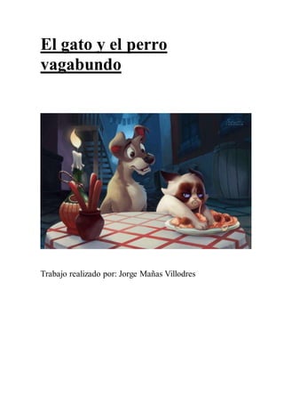 El gato y el perro
vagabundo
Trabajo realizado por: Jorge Mañas Villodres