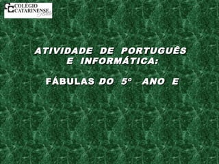 ATIVIDADE DE PORTUGUÊSATIVIDADE DE PORTUGUÊS
E INFORMÁTICA:E INFORMÁTICA:
FÁBULASFÁBULAS DO 5ºDO 5º ANO EANO E
 