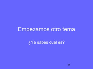 Empezamos otro tema

   ¿Ya sabes cuál es?




                        17
 
