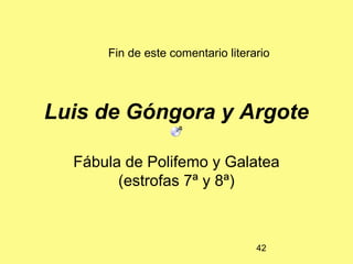 Fin de este comentario literario




Luis de Góngora y Argote

  Fábula de Polifemo y Galatea
        (estrofas 7ª y 8ª)



                                   42
 