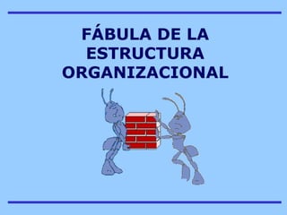 FÁBULA DE LA
  ESTRUCTURA
ORGANIZACIONAL
 