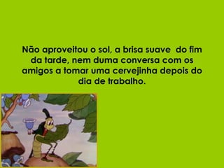 Não aproveitou o sol, a brisa suave  do fim da tarde, nem duma conversa com os amigos a tomar uma cervejinha depois do dia de trabalho. 