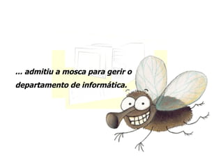 ... admitiu a mosca para gerir o departamento de informática. 