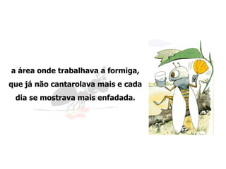 a área onde trabalhava a formiga, que já não cantarolava mais e cada dia se mostrava mais enfadada. 