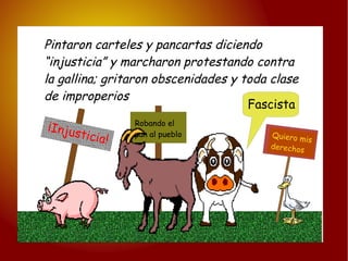 Pintaron carteles y pancartas diciendo “ injusticia” y marcharon protestando contra  la gallina; gritaron obscenidades y toda clase  de improperios Fascista Robando el pan al pueblo ¡Injusticia! Quiero mis derechos 