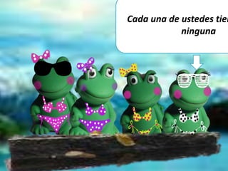 Cada una de ustedes tien
ninguna
 
