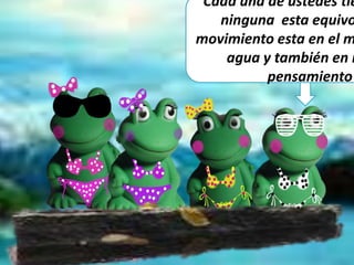 Cada una de ustedes tie
ninguna esta equivo
movimiento esta en el m
agua y también en n
pensamiento
 