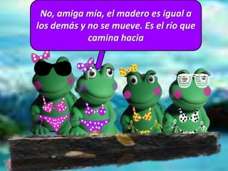 No, amiga mía, el madero es igual a
los demás y no se mueve. Es el río que
camina hacia
 