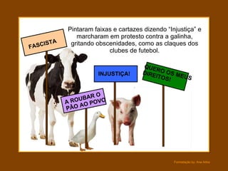 Pintaram faixas e cartazes dizendo “Injustiça” e marcharam em protesto contra a galinha, gritando obscenidades, como as claques dos clubes de futebol. QUERO OS MEUS DIREITOS! INJUSTIÇA! A ROUBAR O PÂO AO POVO FASCISTA 