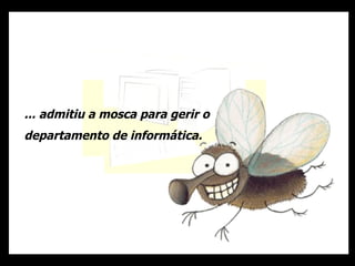 ... admitiu a mosca para gerir o departamento de informática. 
