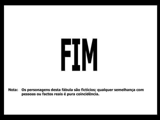 FIM Os personagens desta fábula são fictícios; qualquer semelhança com pessoas ou factos reais é pura coincidência. Nota: 