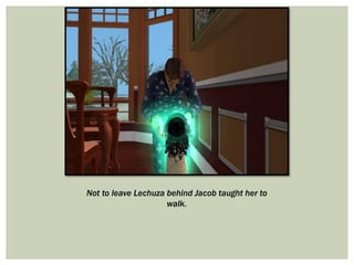 Not to leave Lechuza behind Jacob taught her to
walk.
 