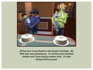 All too soon it was Rookin’s and Coyote’s birthday. My
little boys were growing up. I’m all that more thankful
Andrew and I were having another child. I’ll miss
having infants around.
 