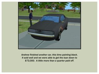 Andrew finished another car, this time painting black.
It sold well and we were able to get the loan down to
$73,000. A little more than a quarter paid off.
 