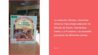 La colección fábulas y leyendas
ofrece la más amplia selección de
fábulas de Esopo, Samaniego,
Iriarte y La Fontaine y de leyendas
populares de diferentes países.
 