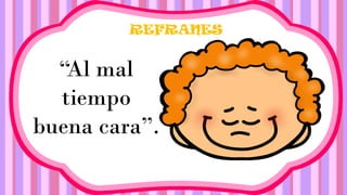 REFRANES
“Al mal
tiempo
buena cara”.
 