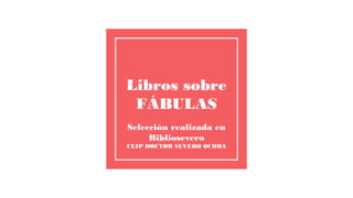 Libros sobre
FÁBULAS
Selección realizada en
Bibliosevero
CEIP DOCTOR SEVERO OCHOA
 