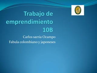 Carlos sarria Ocampo
Fabula colombiano y japoneses
 