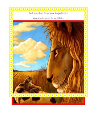 En los cambios de fortuna, los poderosos
necesitan la ayuda de los débiles.
 