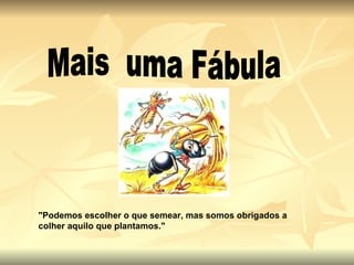 Mais  uma Fábula "Podemos escolher o que semear, mas somos obrigados a colher aquilo que plantamos."   