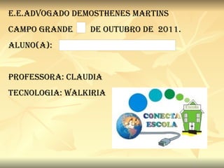 E.E.ADVOGADO DEMOSTHENES MARTINS CAMPO GRANDE  DE OUTUBRO DE  2011. ALUNO(A): Professora: Claudia Tecnologia: Walkiria 