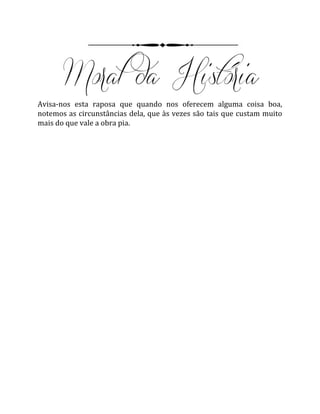 Avisa-nos esta raposa que quando nos oferecem alguma coisa boa,
notemos as circunstâncias dela, que às vezes são tais que custam muito
mais do que vale a obra pia.
 
