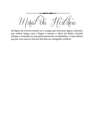 Na figura da Corneta mostra-se o castigo que merecem alguns cobardes,
que urdem brigas com a língua e tomam o ofício do Diabo, tecendo
intrigas e incitando ao mal, gente perniciosa na República, e cujos delitos
que por sua causa se fizerem deverão ser castigados a dobrar.
 
