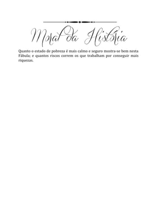Quanto o estado de pobreza é mais calmo e seguro mostra-se bem nesta
Fábula; e quantos riscos correm os que trabalham por conseguir mais
riquezas.
 