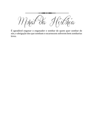 É agradável enganar o enganador e zombar de quem quer zombar de
nós, e obrigação dos que zombam e escarnecem sofrerem bem zombarias
leves.
 