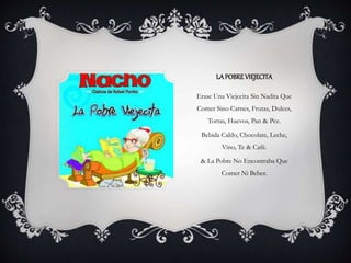 LAPOBREVIEJECITA
Erase Una Viejecita Sin Nadita Que
Comer Sino Carnes, Frutas, Dulces,
Tortas, Huevos, Pan & Pez.
Bebida Caldo, Chocolate, Leche,
Vino, Te & Café.
& La Pobre No Encontraba Que
Comer Ni Beber.
 
