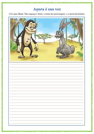 Crie uma fábula. Não esqueça o título, o nome dos personagens e a moral da história.
 