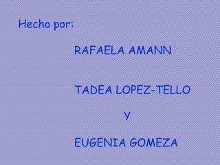 Hecho por:
RAFAELA AMANN
TADEA LOPEZ-TELLO
Y
EUGENIA GOMEZA
 
