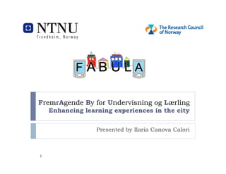 FremrAgende By for Undervisning og Lærling
    Enhancing learning experiences in the city


                  Presented by Ilaria Canova Calori



1
 