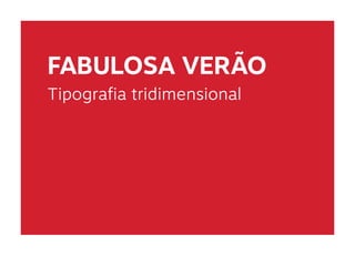 FABULOSA VERÃO
Tipografia tridimensional
 