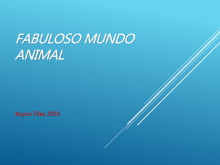 FABULOSO MUNDO
ANIMAL
Arpon Files 2016
 