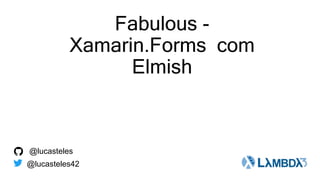Fabulous -
Xamarin.Forms com
Elmish
@lucasteles42
@lucasteles
 