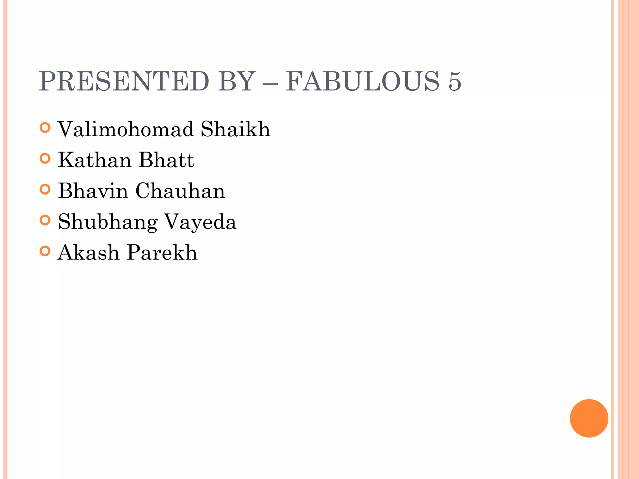 PRESENTED BY – FABULOUS 5
 Valimohomad Shaikh
 Kathan Bhatt

 Bhavin Chauhan

 Shubhang Vayeda

 Akash Parekh
 