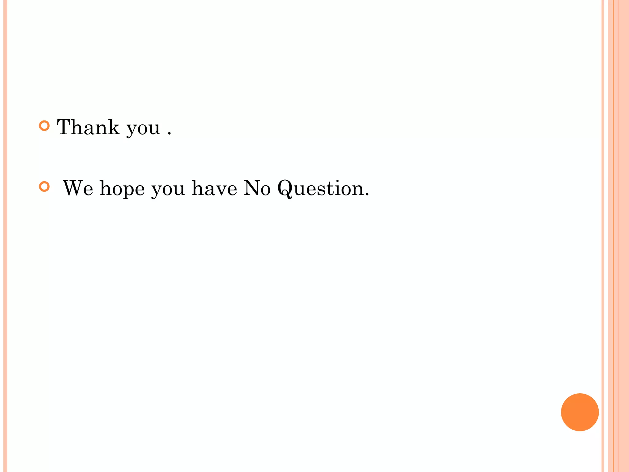    Thank you .

   We hope you have No Question.
 