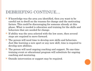 DEBRIEFING CONTINUE…
   If knowledge was the area you identified, then you want to be
    careful not to dwell on the rea...