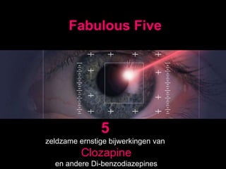 Fabulous Five
5
zeldzame ernstige bijwerkingen van
Clozapine
en andere Di-benzodiazepines
 