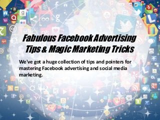 We've got a huge collection of tips and pointers for
mastering Facebook advertising and social media
marketing.
Fabulous Facebook Advertising
Tips & Magic Marketing Tricks
 