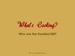 What’s Cooking?
Who are the Foodies100?




      http://www.foodies100.co.uk
 