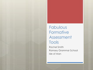 Fabulous
Formative
Assessment
Tools
Rachel Smith
Ramsey Grammar School
Isle of Man
 