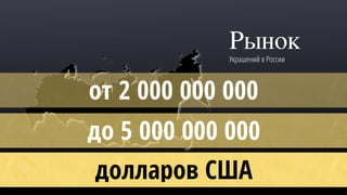 Рынок
Украшений в России
от 2 000 000 000
до 5 000 000 000
долларов США
 