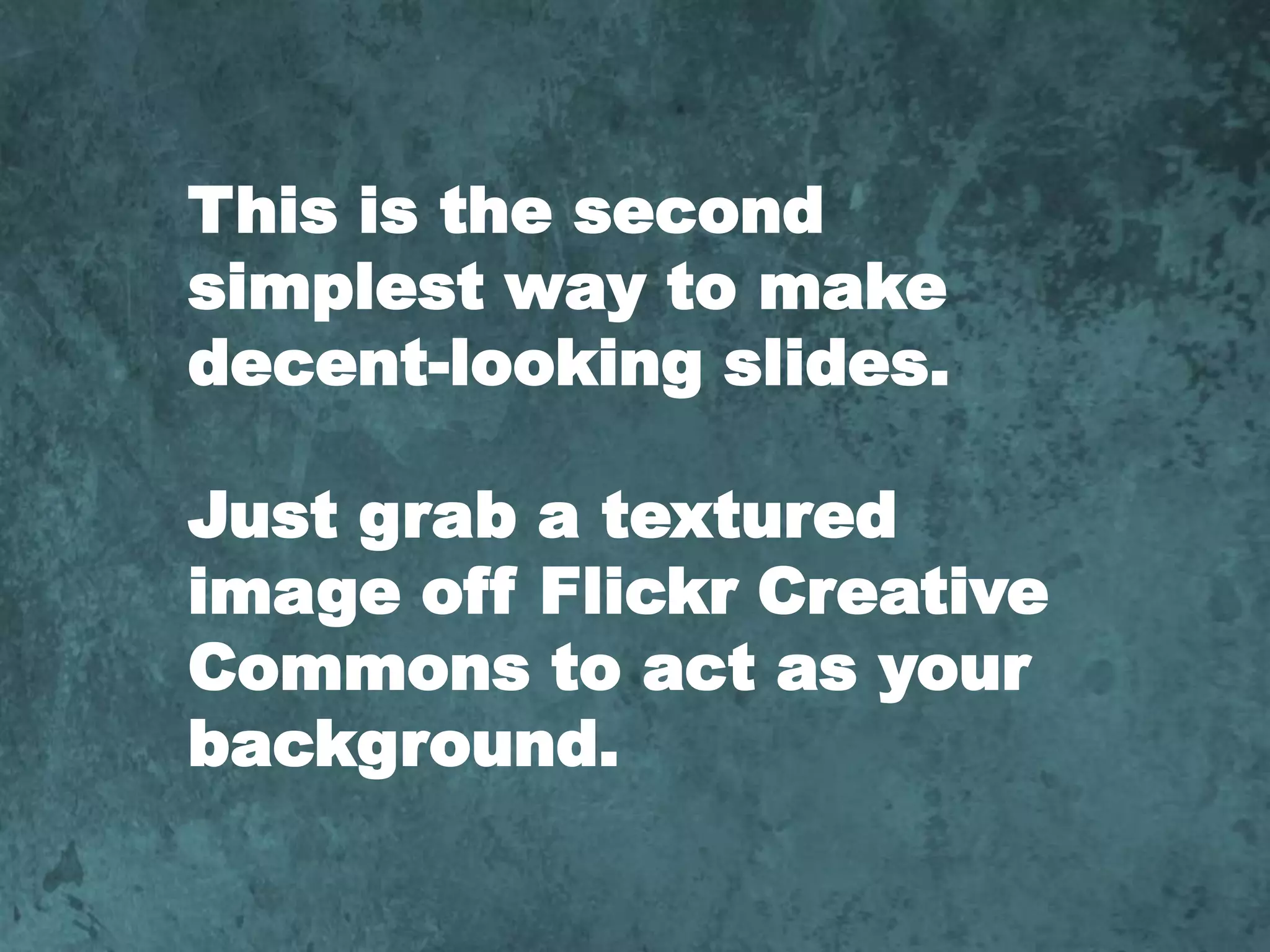 This is the second simplest way to make decent-looking slides. Just grab a textured image off Flickr Creative Commons to act as your background. 