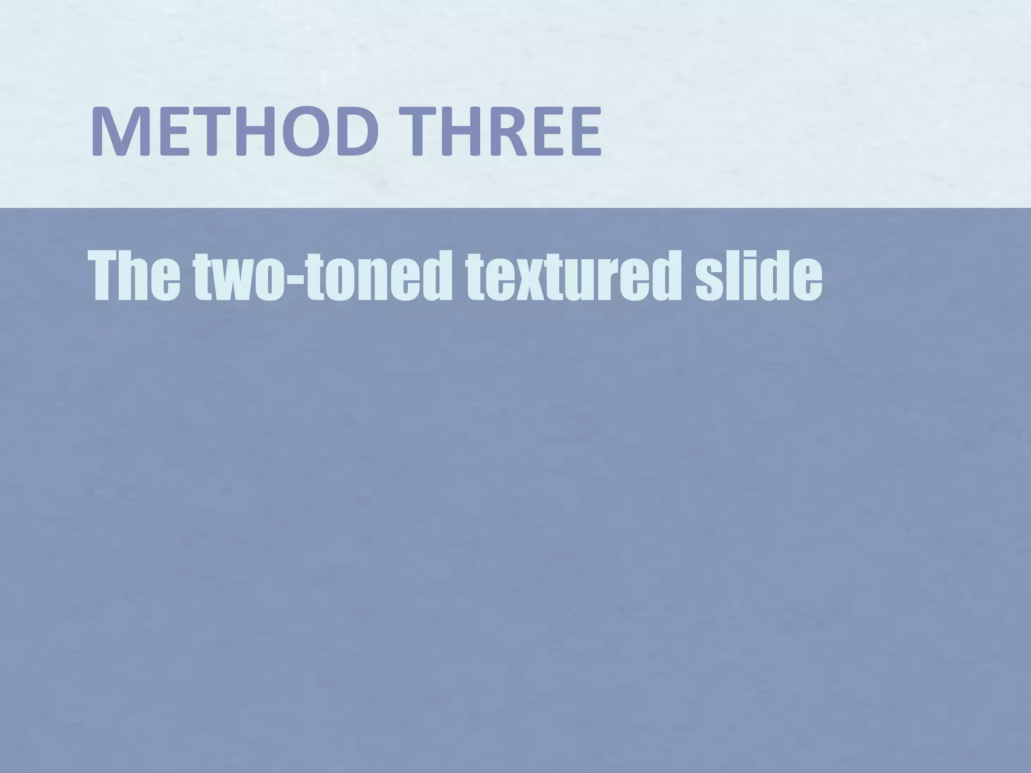 METHOD THREEThe two-toned textured slide